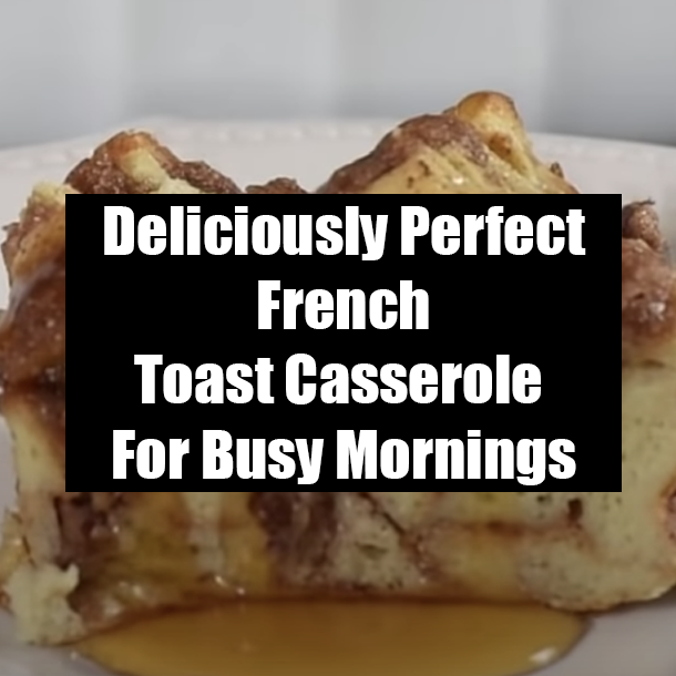 Deliciously Perfect French Toast Casserole For Busy Mornings