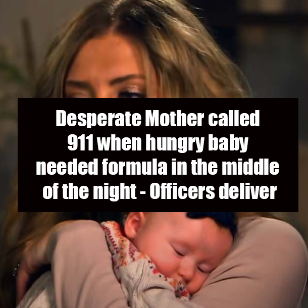 Desperate Mother called 911 when hungry baby needed formula in the middle of the night - Officers deliver