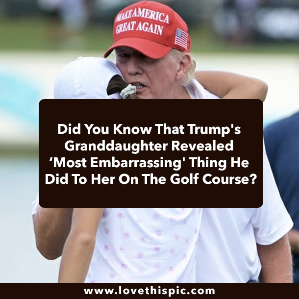 Did You Know That Trump's Granddaughter Revealed ‘Most Embarrassing' Thing He Did To Her On The Golf Course?