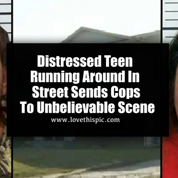 Distressed Teen Running Around In Street Sends Cops To Unbelievable Scene