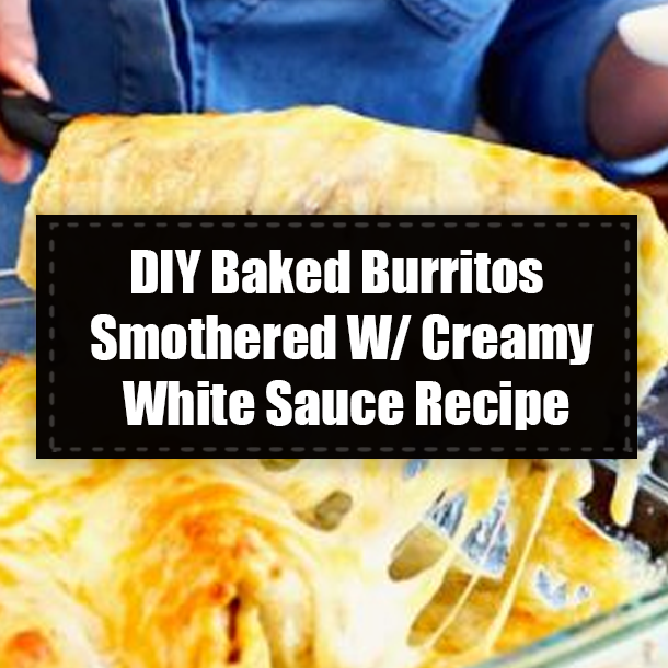 DIY Baked Burritos Smothered W/ Creamy White Sauce Recipe