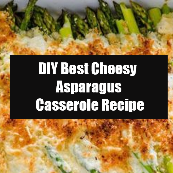 DIY Best Cheesy Asparagus Casserole Recipe