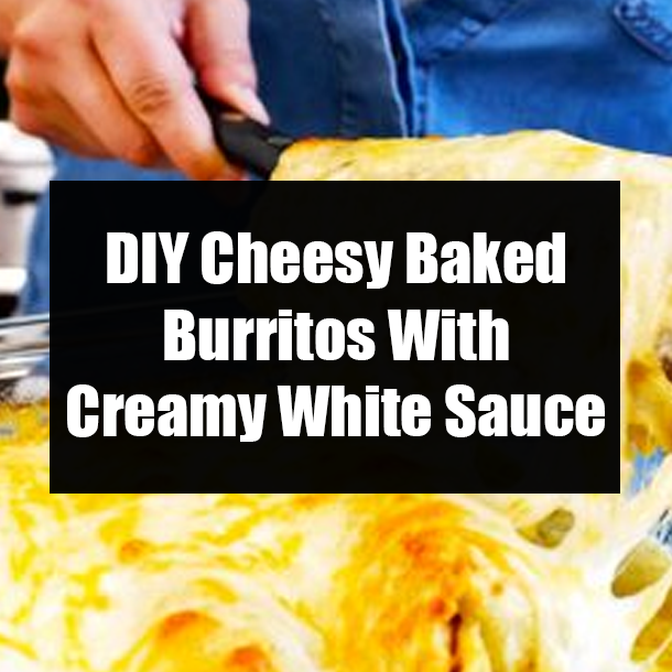 DIY Cheesy Baked Burritos With Creamy White Sauce