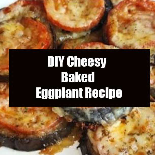 DIY Cheesy Baked Eggplant Recipe