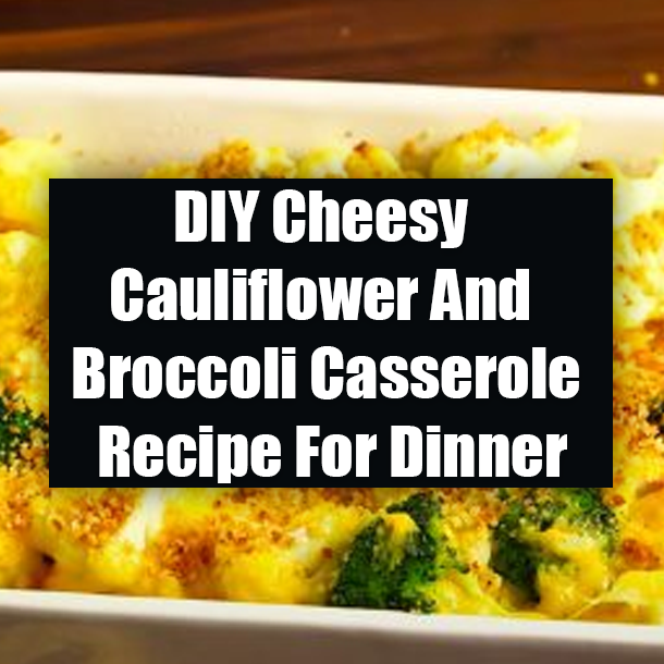 DIY Cheesy Cauliflower And Broccoli Casserole Recipe For Dinner