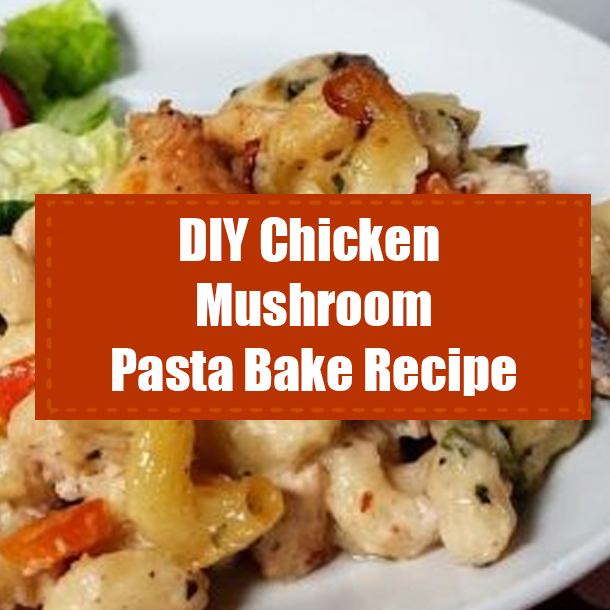 DIY Chicken Mushroom Pasta Bake Recipe