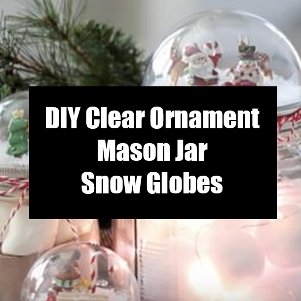DIY Clear Ornament Mason Jar Snow Globes