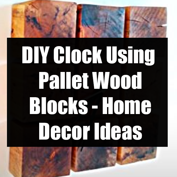 DIY Clock Using Pallet Wood Blocks - Home Decor Ideas