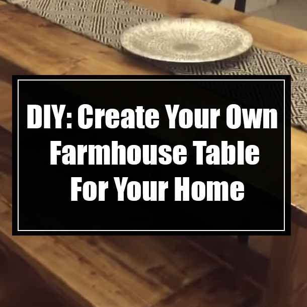DIY: Create Your Own Farmhouse Table For Your Home