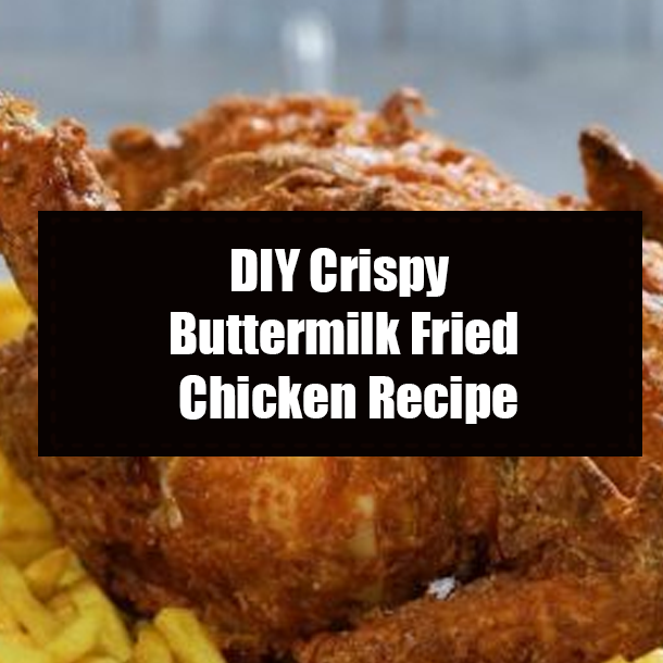DIY Crispy Buttermilk Fried Chicken Recipe