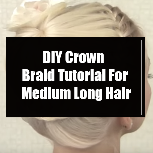 DIY Crown Braid Tutorial For Medium Long Hair
