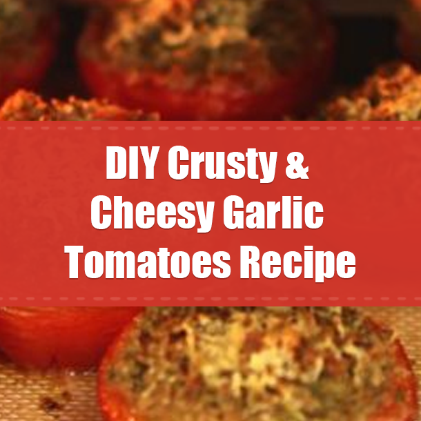 DIY Crusty & Cheesy Garlic Tomatoes Recipe