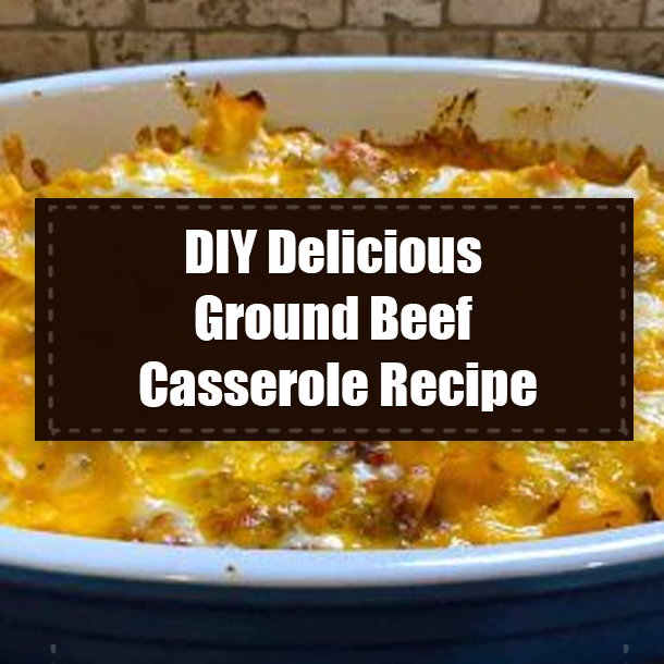 DIY Delicious Ground Beef Casserole Recipe