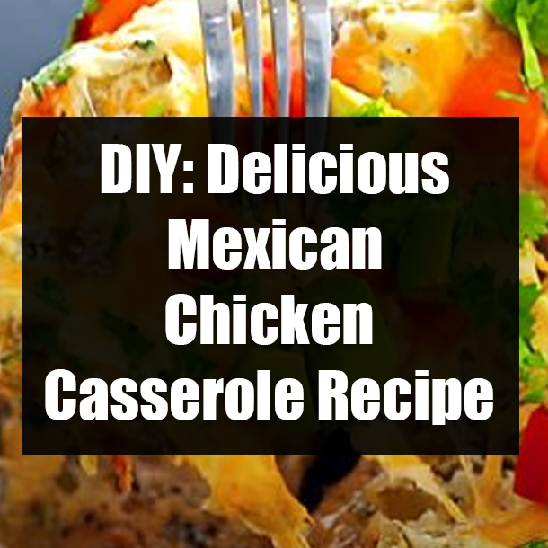 DIY: Delicious Mexican Chicken Casserole Recipe