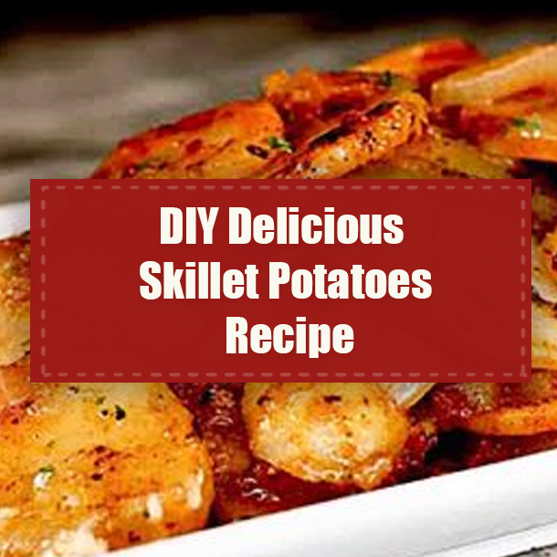 DIY Delicious Skillet Potatoes Recipe