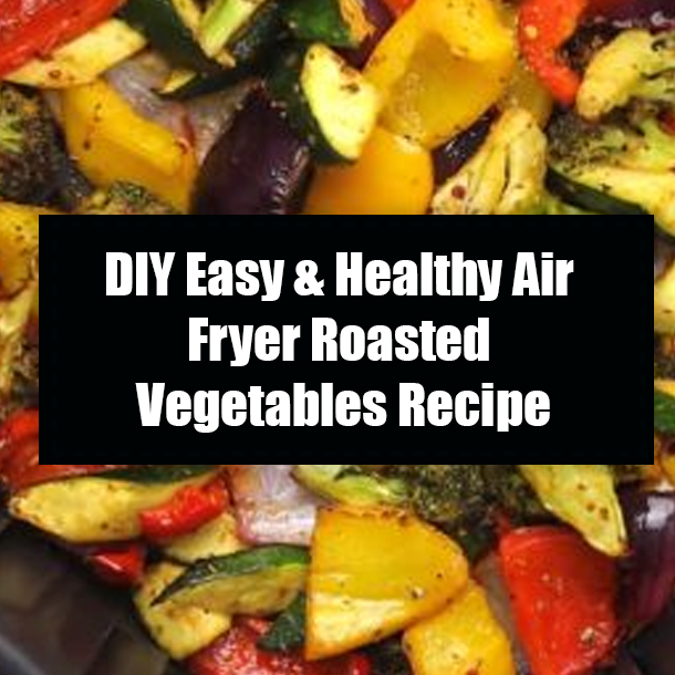 DIY Easy & Healthy Air Fryer Roasted Vegetables Recipe