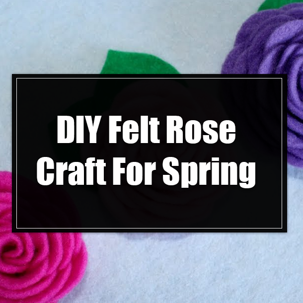 DIY Felt Rose Craft For Spring