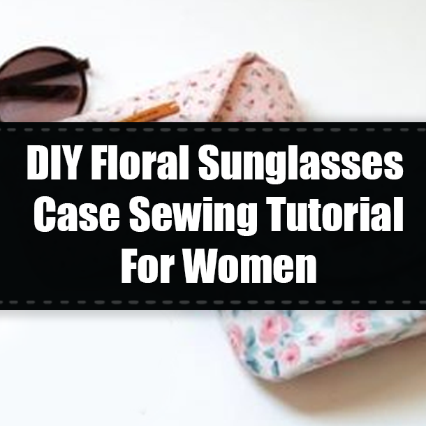 DIY Floral Sunglasses Case Sewing Tutorial For Women