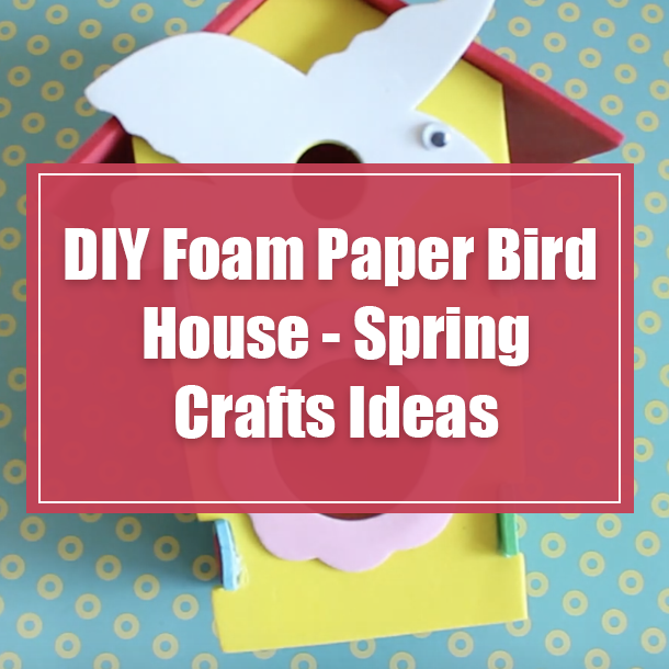 DIY Foam Paper Bird House - Spring Crafts Ideas