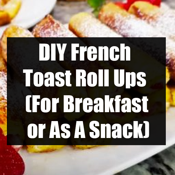 DIY French Toast Roll Ups (For Breakfast or As A Snack)