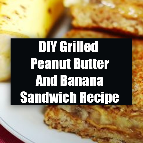 DIY Grilled Peanut Butter And Banana Sandwich Recipe
