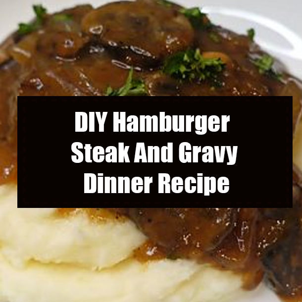 DIY Hamburger Steak And Gravy Dinner Recipe