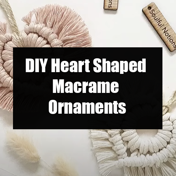 DIY Heart Shaped Macrame Ornaments