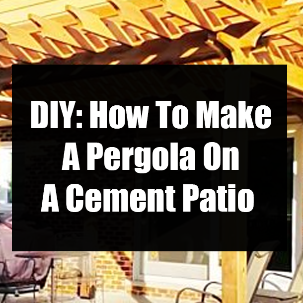 DIY: How To Make A Pergola On A Cement Patio