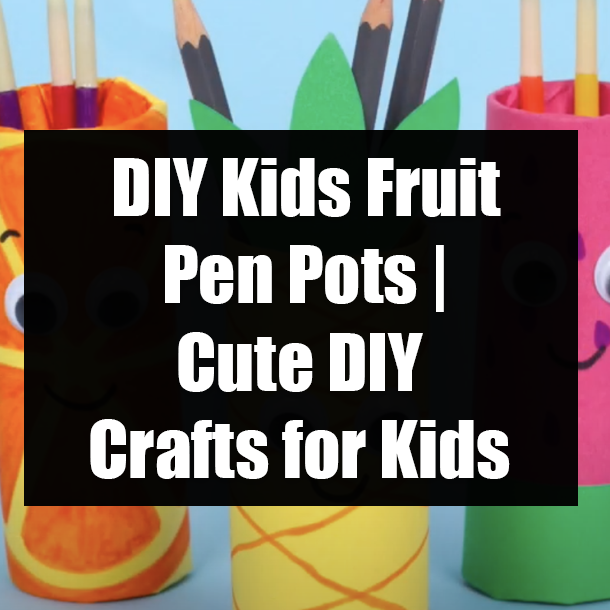 DIY Kids Fruit Pen Pots | Cute DIY Crafts for Kids