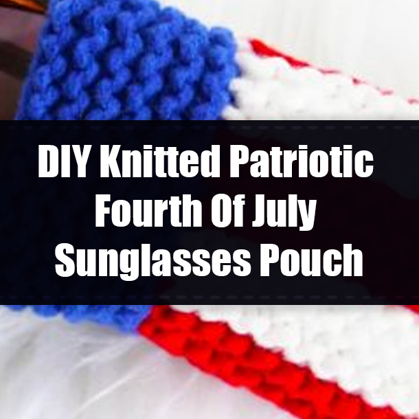 DIY Knitted Patriotic Fourth Of July Sunglasses Pouch