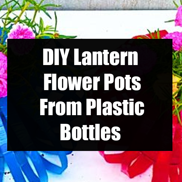 DIY Lantern Flower Pots From Plastic Bottles