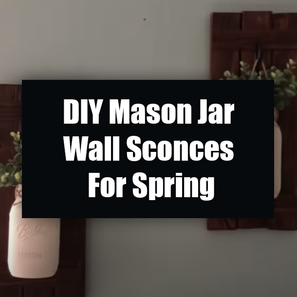 DIY Mason Jar Wall Sconces For Spring