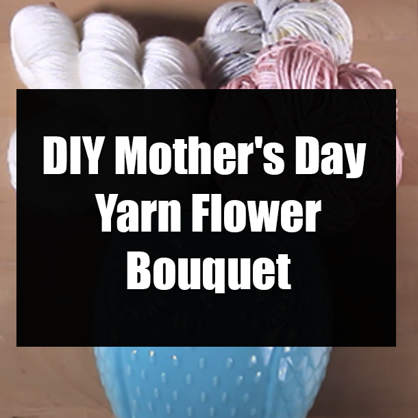 DIY Mother's Day Yarn Flower Bouquet
