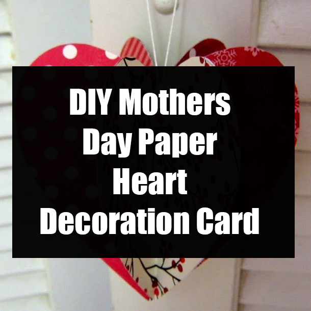 DIY Mothers Day Paper Heart Decoration Card