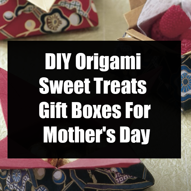 DIY Origami Sweet Treats Gift Boxes For Mother's Day
