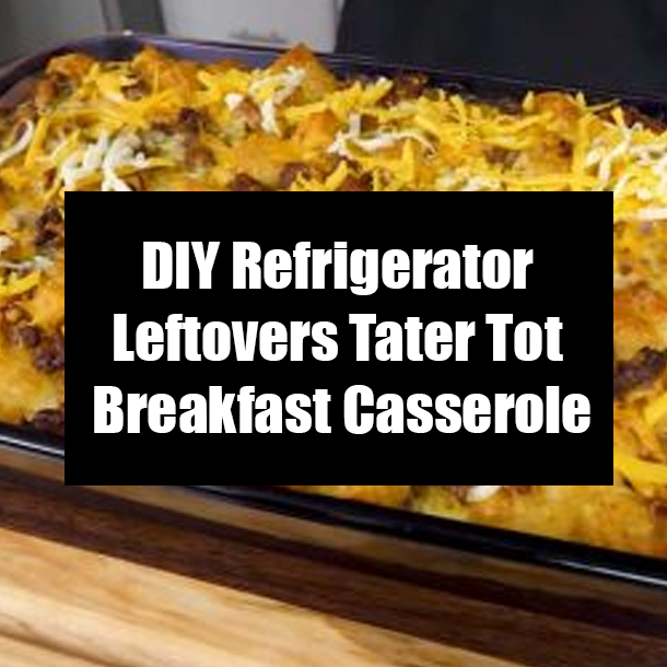 DIY Refrigerator Leftovers Tater Tot Breakfast Casserole