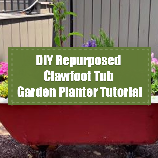DIY Repurposed Clawfoot Tub Garden Planter Tutorial