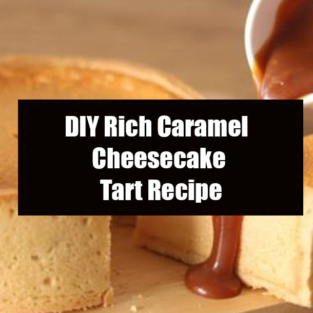 DIY Rich Caramel Cheesecake Tart Recipe