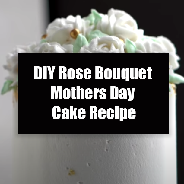 DIY Rose Bouquet Mothers Day Cake Recipe
