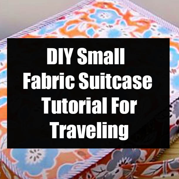 DIY Small Fabric Suitcase Tutorial For Traveling
