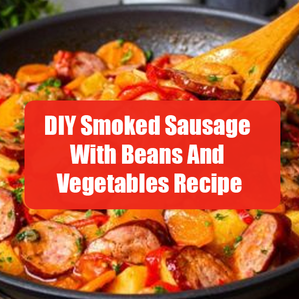 DIY Smoked Sausage With Beans And Vegetables Recipe