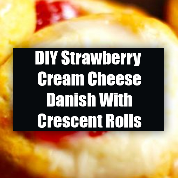 DIY Strawberry Cream Cheese Danish With Crescent Rolls