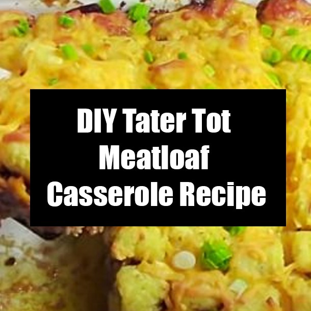 DIY Tater Tot Meatloaf Casserole Recipe