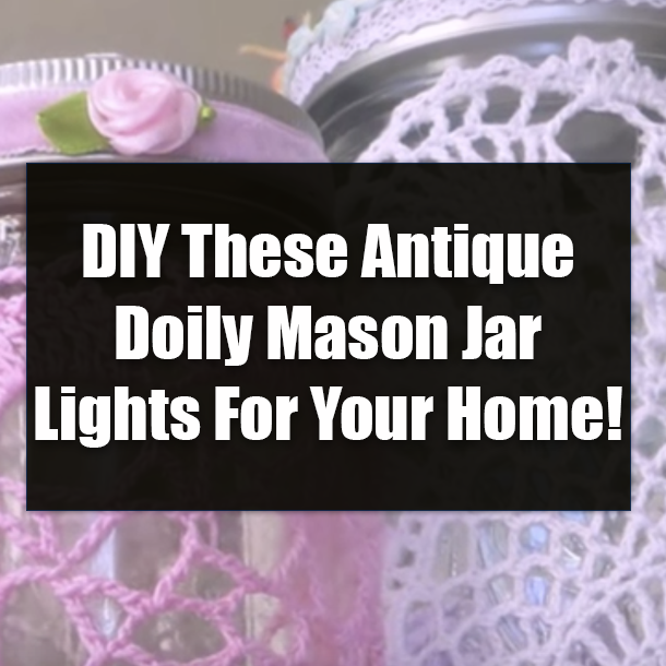 DIY These Antique Doily Mason Jar Lights For Your Home!