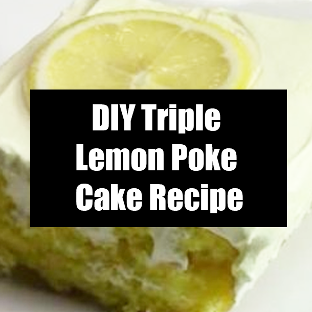 DIY Triple Lemon Poke Cake Recipe