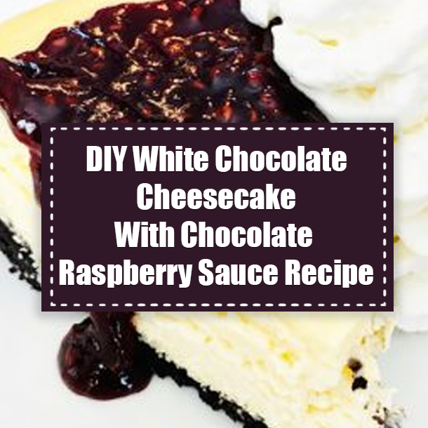DIY White Chocolate Cheesecake With Chocolate Raspberry Sauce Recipe