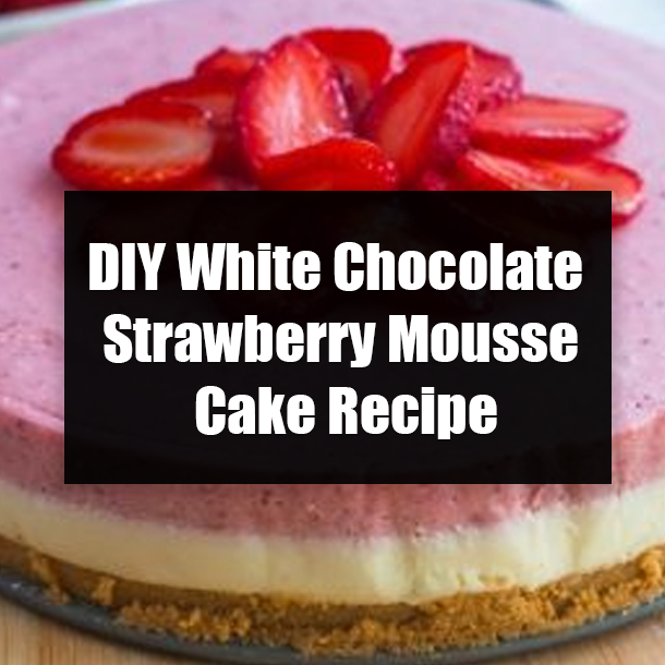 DIY White Chocolate Strawberry Mousse Cake Recipe