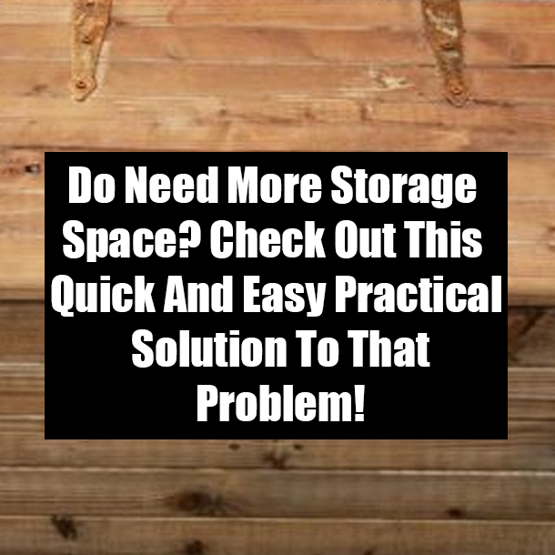 Do Need More Storage Space? Check Out This Quick And Easy Practical Solution To That Problem!