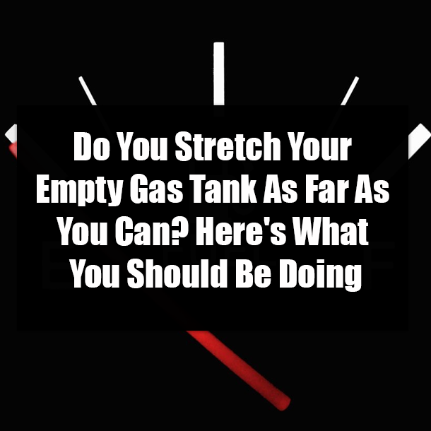 Do You Stretch Your Empty Gas Tank As Far As You Can? Here's What You Should Be Doing