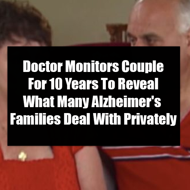 Doctor Monitors Couple For 10 Years To Reveal What Many Alzheimer's Families Deal With Privately